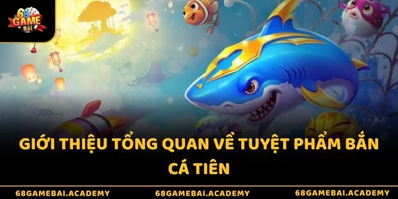 Bắn cá Tiên 68gamebai - Lặn sâu và nhanh thử tài vận may 2 Giới thiệu tổng quan về tuyệt phẩm bắn cá Tiên