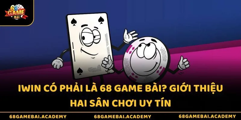 iWin có phải là 68 game bài? Giới thiệu hai sân chơi uy tín