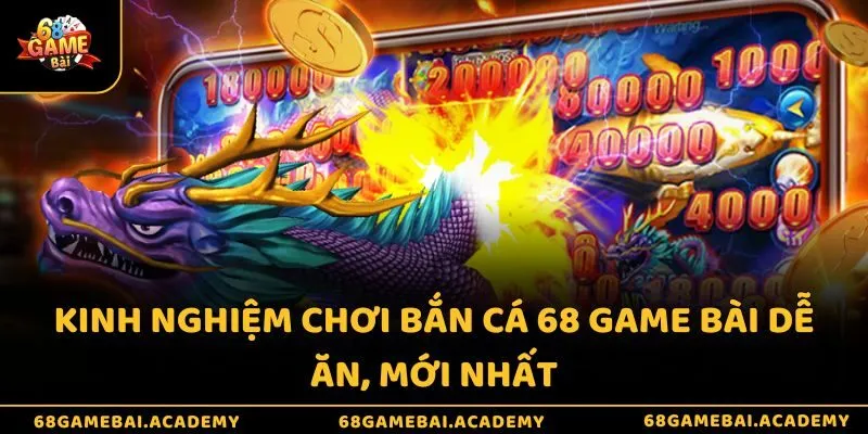 Kinh nghiệm chơi bắn cá 68 game bài dễ ăn - Bỏ túi nghìn xu 3 Kinh nghiệm chơi bắn cá 68 game bài dễ ăn, mới nhất
