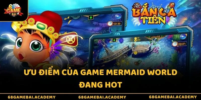 Bắn cá Tiên 68gamebai - Lặn sâu và nhanh thử tài vận may 3 Ưu điểm của game Mermaid World đang hot